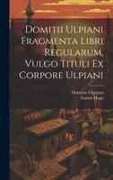 Domitii Ulpiani Fragmenta Libri Regularum, Vulgo Tituli Ex Corpore Ulpiani