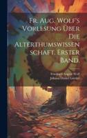 Fr. Aug. Wolf's Vorlesung Über Die Alterthumswissenschaft. Erster Band.