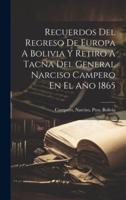 Recuerdos Del Regreso De Europa A Bolivia Y Retiro A Tacna Del General Narciso Campero En El Año 1865