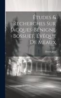 Études & Recherches Sur Jacques-Bénigne Bossuet, Évêque De Meaux