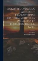 Eustathii ... Opuscula. Accedunt Trapezuntinae Historiae Scriptores Panaretus Et Eugenicus. Ed. T.l.f. Tafel