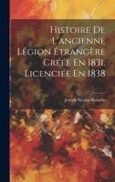 Histoire De L'ancienne Légion Étrangère Créée En 1831, Licenciée En 1838