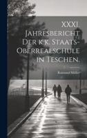 XXXI. Jahresbericht Der K.k. Staats-Oberrealschule in Teschen.