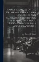Hainer's Manual Of The Oklahoma School Land Laws, Rules And Regulations Governing The Leasing Of School Lands, Cherokee Strip And Kickapoo Bill