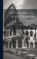 Les Origines Du Sénat Romain; Recherches Sur La Reformation Et La Dissolution Du Sénat Patricien