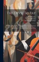 The Devil To Pay; Or, The Wives Metamorphos'd. An Opera. As It Is Perform'd At The Theatre-Royal In Drury-Lane, By His Majesty's Servants. With The Musick Prefix'd To Each Song