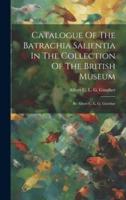 Catalogue Of The Batrachia Salientia In The Collection Of The British Museum