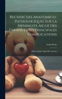 Recherches Anatomico-Pathologiques Sur La Méningite Aiguë Des Enfans Et Ses Principales Complications