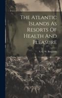 The Atlantic Islands As Resorts Of Health And Pleasure