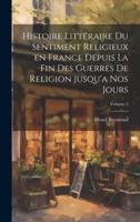 Histoire Littéraire Du Sentiment Religieux En France Depuis La Fin Des Guerres De Religion Jusqu'a Nos Jours; Volume 5