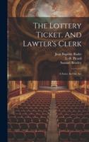 The Lottery Ticket. And Lawter's Clerk; A Farce. In One Act
