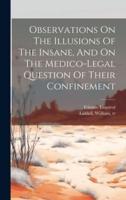 Observations On The Illusions Of The Insane, And On The Medico-Legal Question Of Their Confinement