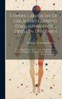 L'opere Cirugiche Di Girolamo Fabritio D'aquapendente ... Divise In Due Parti