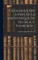 Catalogue Des Livres De La Bibliothèque De Feu M. A. F. Fourcroy...