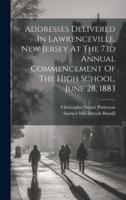 Addresses Delivered In Lawrenceville, New Jersey At The 73D Annual Commencement Of The High School, June 28, 1883