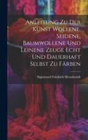 Anleitung Zu Der Kunst Wollene, Seidene, Baumwollene Und Leinene Zeuge Echt Und Dauerhaft Selbst Zu Färben