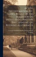 Act Of Incorporation, By-Laws, Rules For The Admission Of Institutions And For The Granting Of Retiring Allowances