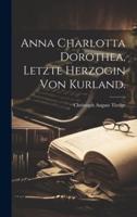 Anna Charlotta Dorothea, Letzte Herzogin Von Kurland.