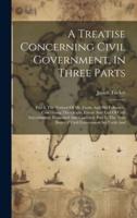 A Treatise Concerning Civil Government, In Three Parts