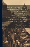 Cook's Indian Tours ... Programme Of Cook's New System Of International Travelling Tickets, Embracing Every Point Of Interest Between India And Egypt [&C.]