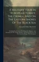 A Military Tour In European Turkey, The Crimea, And On The Eastern Shores Of The Black Sea