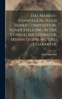 Das Markus-Evangelium, Nach Seiner Composition, Seiner Stellung in Der Evangelien Literatur, Seinem Ursprung Und Charakter.