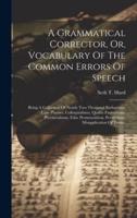 A Grammatical Corrector, Or, Vocabulary Of The Common Errors Of Speech