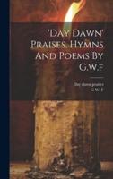 'Day Dawn' Praises, Hymns And Poems By G.w.f