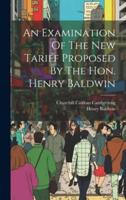 An Examination Of The New Tariff Proposed By The Hon. Henry Baldwin