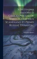 Schediasma Historico Geographicum De Varegis, Heroibus Scandianis Et Primis Russiae Dynastis...