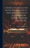 S. Marci Evangelium Notis Grammatico-Historico-Criticis Illustratum ... Georg Friedr. Heupelius...