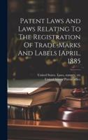 Patent Laws And Laws Relating To The Registration Of Trade-Marks And Labels [April, 1885