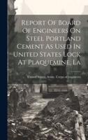 Report Of Board Of Engineers On Steel Portland Cement As Used In United States Lock At Plaquemine, La