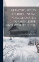 Altnordisches Lesebuch Nebst Kurzgefasster Formenlehre Und Wörterbuch.