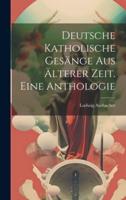 Deutsche Katholische Gesänge Aus Älterer Zeit. Eine Anthologie