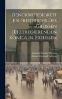 Denckwürdigkeiten Friedrichs Des Großen Jetztregierenden Königs in Preußen