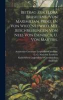 Beitrag Zur Flora Brasiliens /Von Maximilian, Prinz En Von Wied?neuwied, Mit Beschreibungen Von Nees Von Esenbeck, U. Von Martius.
