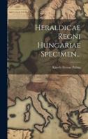 Heraldicae Regni Hungariae Specimen...
