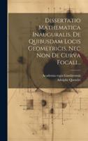 Dissertatio Mathematica Inauguralis, De Quibusdam Locis Geometricis, Nec Non De Curva Focali...