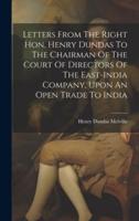 Letters From The Right Hon. Henry Dundas To The Chairman Of The Court Of Directors Of The East-India Company, Upon An Open Trade To India