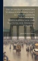 Die Sechs Kantonen Der Vormaligen Herrschaft Schmalkalden In Historischer, Topographischer Und Statistischer Hinsicht, Volume 1...