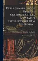 Drei Abhandlungen Über Die Conjunction Des Separaten Intellects Mit Dem Menschen...