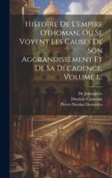 Histoire De L'empire Othoman, Ou Se Voyent Les Causes De Son Aggrandissement Et De Sa Décadence, Volume 1...