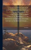 L. Coelii, Sive Caecilii, Lactantii Opera Omnia Quae Exstant, Ad Optimas Editiones Collata, Praemittitur Notitia Literaria Studiis Societatis Bipontinae......