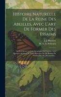 Histoire Naturelle De La Reine Des Abeilles, Avec L'art De Former Des Essaims