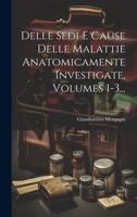 Delle Sedi E Cause Delle Malattie Anatomicamente Investigate, Volumes 1-3...
