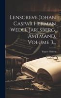 Lensgreve Johan Caspar Herman Wedel Jarlsberg, Amtmand, Volume 3...