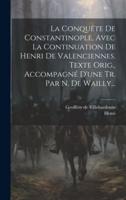 La Conquête De Constantinople, Avec La Continuation De Henri De Valenciennes. Texte Orig., Accompagné D'une Tr. Par N. De Wailly...