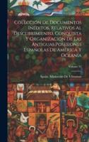 Colección De Documentos Inéditos, Relativos Al Descubrimiento, Conquista Y Organización De Las Antiguas Posesiones Españolas De América Y Oceanía; Volume 32