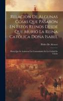 Relacion De Algunas Cosas Que Pasaron En Estos Reinos Desde Que Murió La Reina Católica Doña Isabel